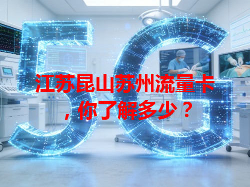 江苏昆山苏州流量卡，你了解多少？