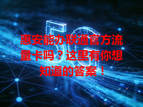 惠安能办联通官方流量卡吗？这里有你想知道的答案！