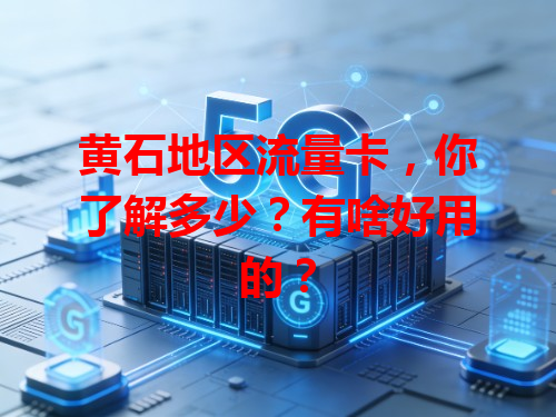 黄石地区流量卡，你了解多少？有啥好用的？