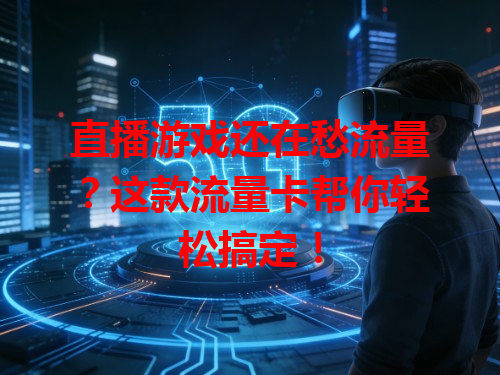 直播游戏还在愁流量？这款流量卡帮你轻松搞定！