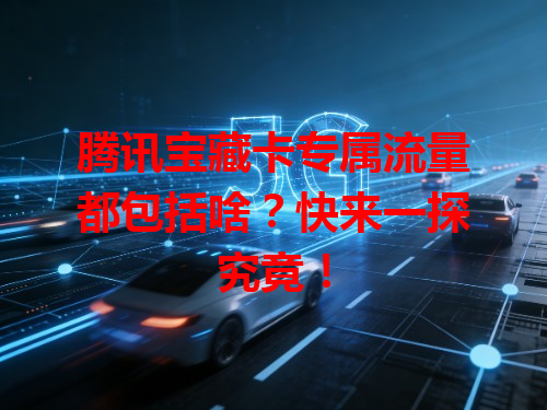 腾讯宝藏卡专属流量都包括啥？快来一探究竟！