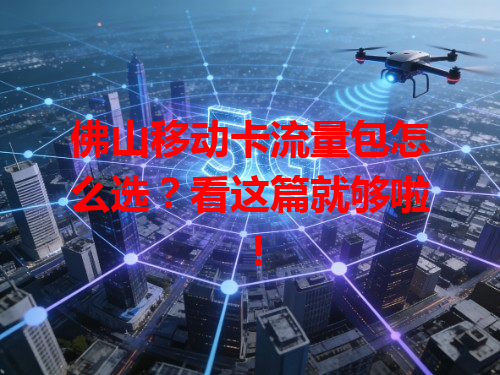 佛山移动卡流量包怎么选？看这篇就够啦！