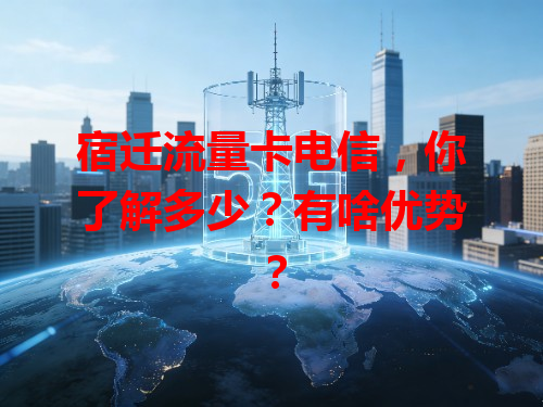 宿迁流量卡电信，你了解多少？有啥优势？