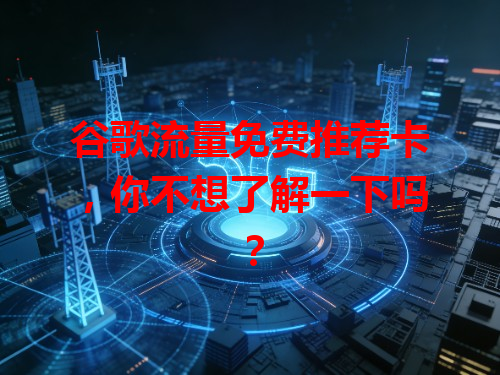 谷歌流量免费推荐卡，你不想了解一下吗？