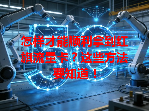 怎样才能顺利拿到红旗流量卡？这些方法要知道！