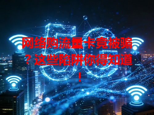 网络购流量卡竟被骗？这些陷阱你得知道！