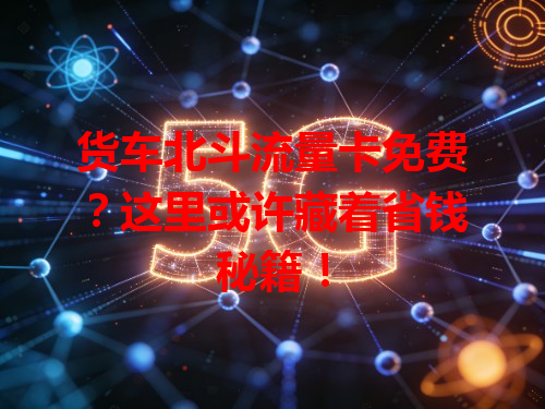货车北斗流量卡免费?这里或许藏着省钱秘籍!