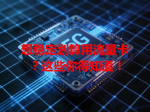想稳定划算用流量卡？这些你得知道！