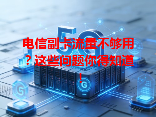 电信副卡流量不够用？这些问题你得知道！