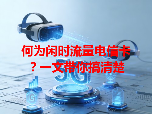 何为闲时流量电信卡？一文带你搞清楚