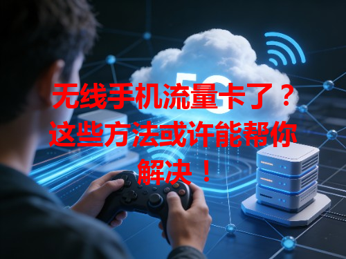 无线手机流量卡了？这些方法或许能帮你解决！