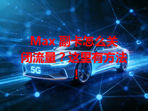 Max 副卡怎么关闭流量？这里有方法！