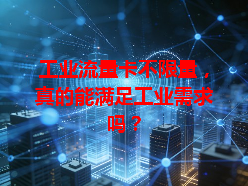 工业流量卡不限量，真的能满足工业需求吗？