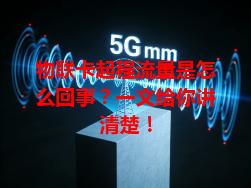 物联卡起程流量是怎么回事？一文给你讲清楚！