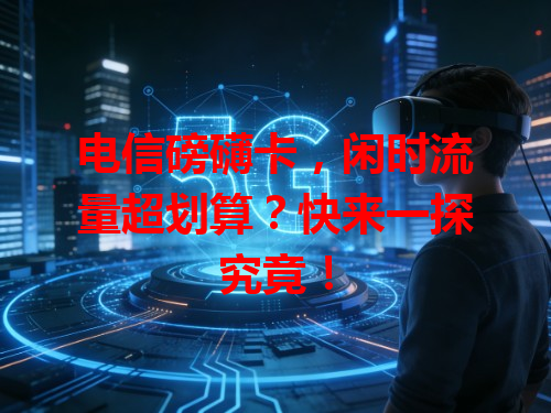 电信磅礴卡，闲时流量超划算？快来一探究竟！