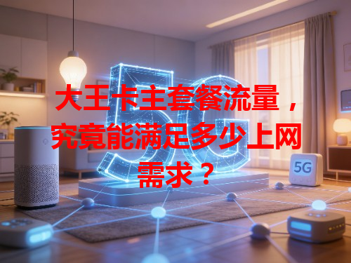 大王卡主套餐流量，究竟能满足多少上网需求？