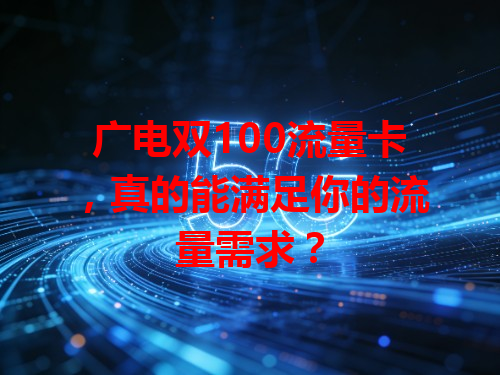 广电双100流量卡，真的能满足你的流量需求？