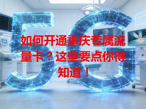 如何开通重庆专属流量卡？这些要点你得知道！