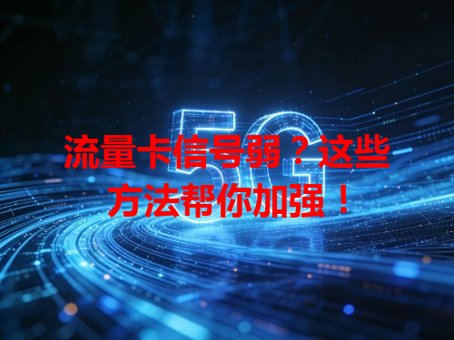 流量卡信号弱？这些方法帮你加强！