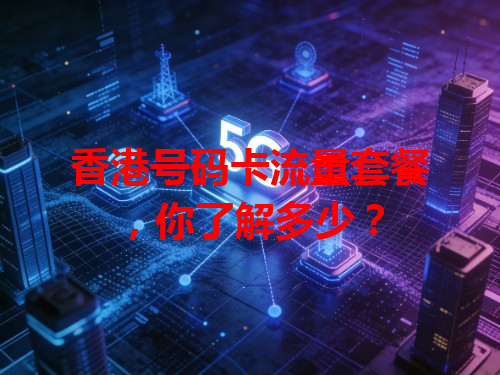 香港号码卡流量套餐，你了解多少？