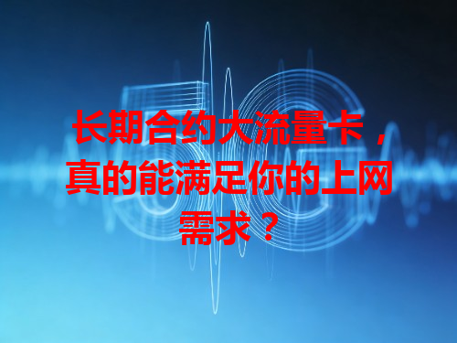 长期合约大流量卡，真的能满足你的上网需求？