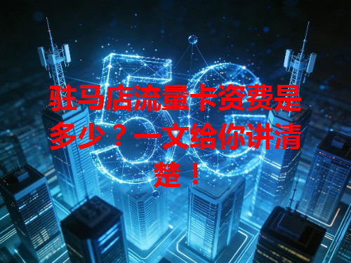 驻马店流量卡资费是多少？一文给你讲清楚！