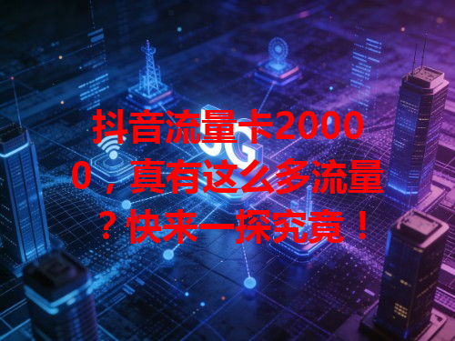 抖音流量卡20000，真有这么多流量？快来一探究竟！