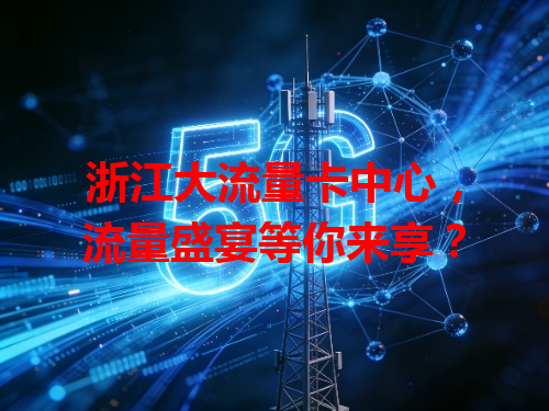 浙江大流量卡中心，流量盛宴等你来享？