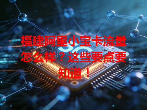 福建阿里小宝卡流量怎么样？这些要点要知道！