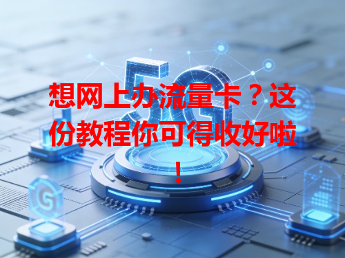想网上办流量卡？这份教程你可得收好啦！