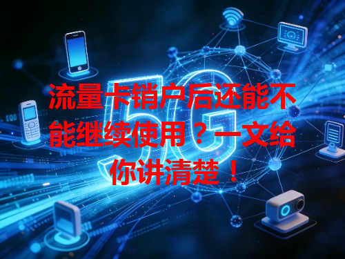 流量卡销户后还能不能继续使用？一文给你讲清楚！