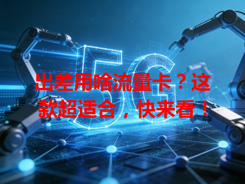 出差用啥流量卡？这款超适合，快来看！