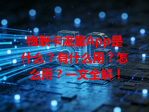 物联卡流量App是什么？有什么用？怎么用？一文全解！