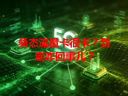 桑杰流量卡很卡?到底咋回事儿?