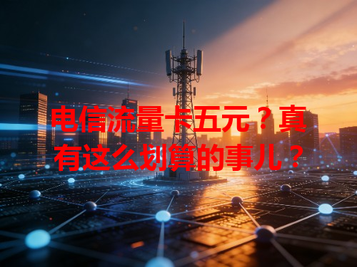 电信流量卡五元？真有这么划算的事儿？