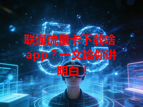 联通流量卡下载啥 app？一文给你讲明白！