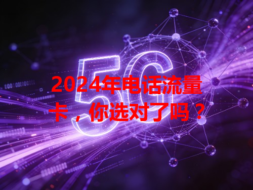 2024年电话流量卡，你选对了吗？