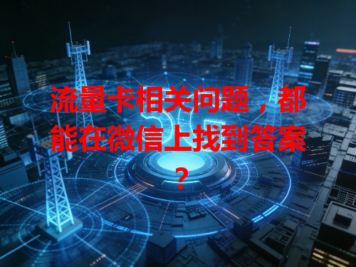 流量卡相关问题，都能在微信上找到答案？
