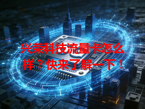 兴荣科技流量卡怎么样？快来了解一下！