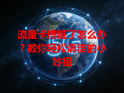 流量卡槽脏了怎么办？教你轻松清洁的小妙招
