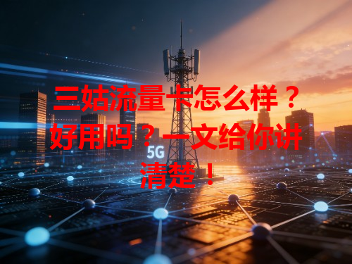 三姑流量卡怎么样？好用吗？一文给你讲清楚！