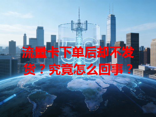 流量卡下单后却不发货？究竟怎么回事？