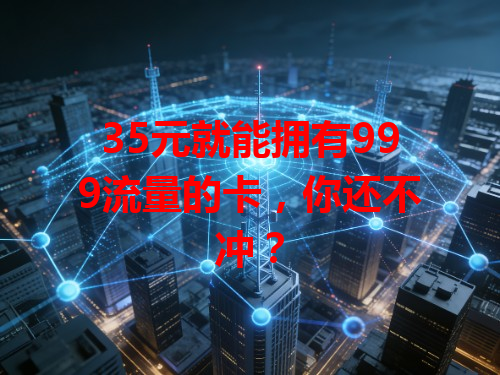35元就能拥有999流量的卡，你还不冲？
