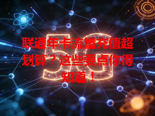 联通年卡流量充值超划算？这些要点你得知道！