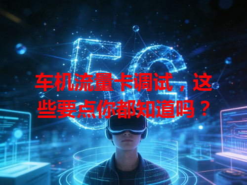 车机流量卡调试，这些要点你都知道吗？