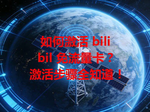 如何激活 bilibil 免流量卡？激活步骤全知道！