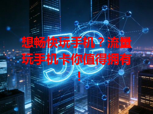 想畅快玩手机？流量玩手机卡你值得拥有！