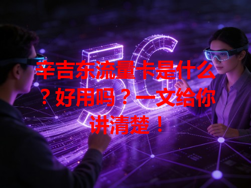 辛吉东流量卡是什么？好用吗？一文给你讲清楚！