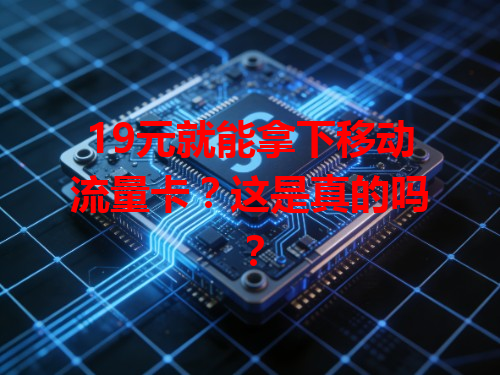 19元就能拿下移动流量卡？这是真的吗？