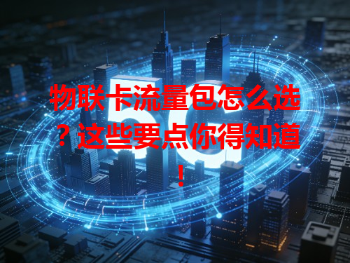 物联卡流量包怎么选？这些要点你得知道！